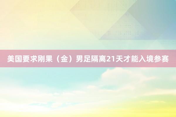美国要求刚果（金）男足隔离21天才能入境参赛