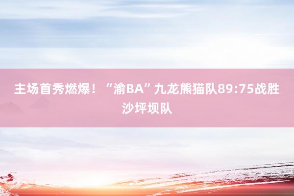 主场首秀燃爆！“渝BA”九龙熊猫队89:75战胜沙坪坝队