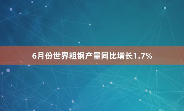 6月份世界粗钢产量同比增长1.7%