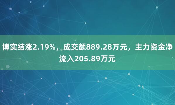 博实结涨2.19%，成交额889.28万元，主力资金净流入205.89万元