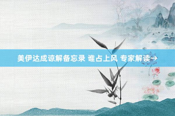 美伊达成谅解备忘录 谁占上风 专家解读→