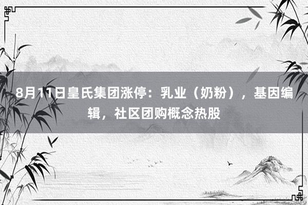 8月11日皇氏集团涨停：乳业（奶粉），基因编辑，社区团购概念热股