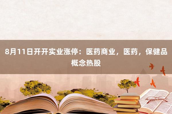 8月11日开开实业涨停：医药商业，医药，保健品概念热股