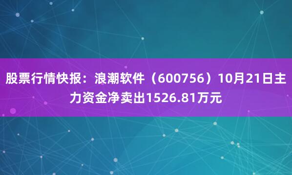 股票行情快报:浪潮软件(600756)10月21日主力资金净卖出1526.81万元