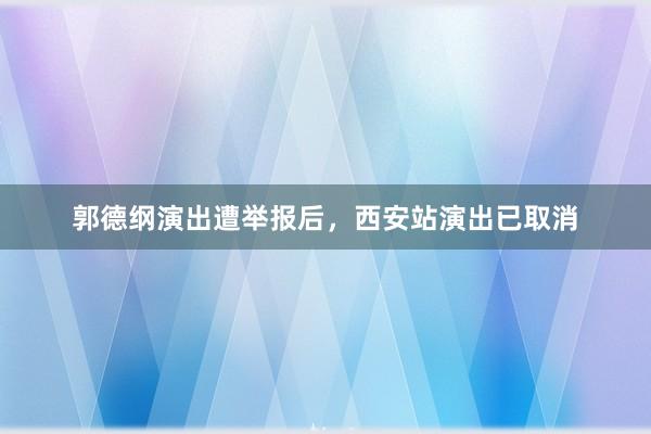 郭德纲演出遭举报后，西安站演出已取消