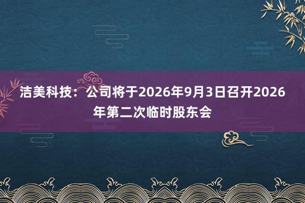 洁美科技:公司将于2026年9月3日召开2026年第二次临时股东会