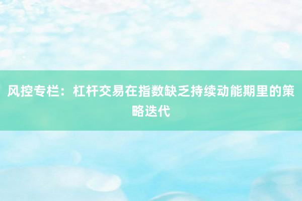 风控专栏：杠杆交易在指数缺乏持续动能期里的策略迭代
