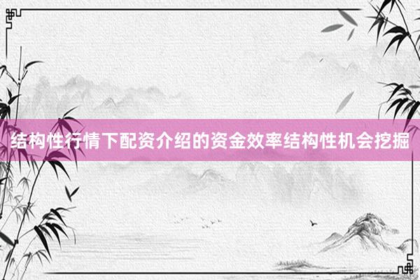 结构性行情下配资介绍的资金效率结构性机会挖掘