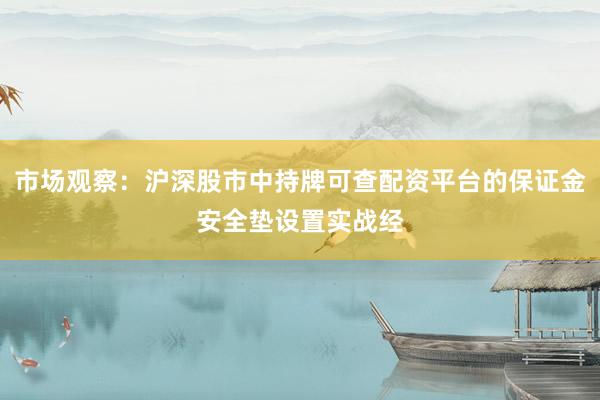 市场观察：沪深股市中持牌可查配资平台的保证金安全垫设置实战经