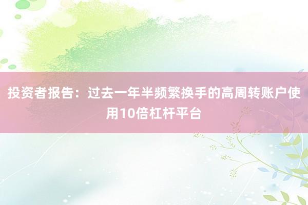 投资者报告：过去一年半频繁换手的高周转账户使用10倍杠杆平台