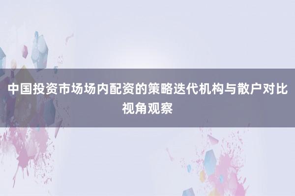 中国投资市场场内配资的策略迭代机构与散户对比视角观察