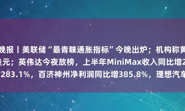 晚报丨美联储“最青睐通胀指标”今晚出炉；机构称黄金年末将站上5000美元；英伟达今夜放榜，上半年MiniMax收入同比增283.1%，百济神州净利润同比增385.8%，理想汽车三季度指引低于预期