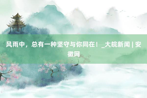 风雨中，总有一种坚守与你同在！_大皖新闻 | 安徽网
