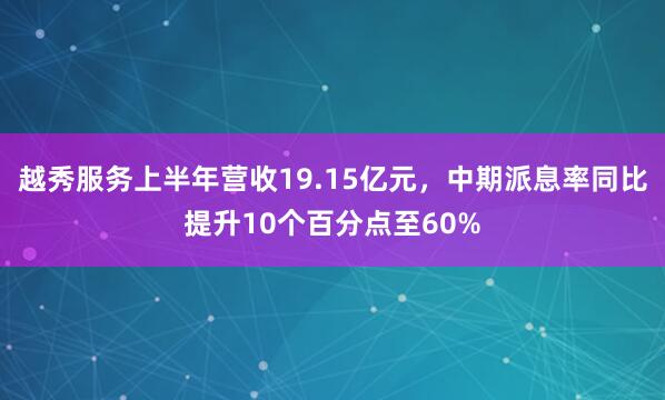 越秀服务上半年营收19.15亿元,中期派息率同比提升10个百分点至60%